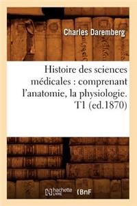 Histoire Des Sciences Médicales: Comprenant l'Anatomie, La Physiologie. T1 (Ed.1870)