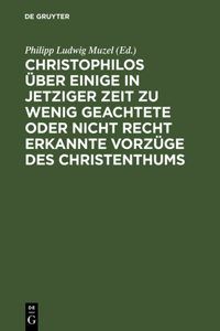 Christophilos Über Einige in Jetziger Zeit Zu Wenig Geachtete Oder Nicht Recht Erkannte Vorzüge Des Christenthums