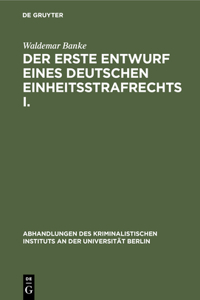 Der Erste Entwurf Eines Deutschen Einheitsstrafrechts I.: Die Verfasser Des Entwurfs 1849. (Mit Einem Diplomatisch Genauen Abdruck Des Entwurfs)