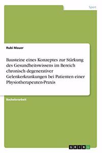 Bausteine eines Konzeptes zur Stärkung des Gesundheitswissens im Bereich chronisch degenerativer Gelenkerkrankungen bei Patienten einer Physiotherapeuten-Praxis