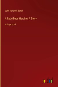 A Rebellious Heroine; A Story