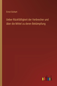 Ueber Rückfälligkeit der Verbrecher und über die Mittel zu deren Bekämpfung
