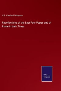 Recollections of the Last Four Popes and of Rome in their Times