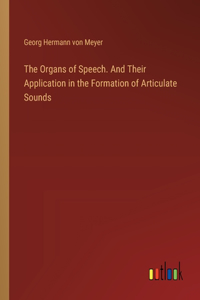 Organs of Speech. And Their Application in the Formation of Articulate Sounds