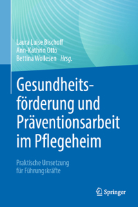 Gesundheitsförderung Und Präventionsarbeit Im Pflegeheim: Praktische Umsetzung Für Führungskräfte