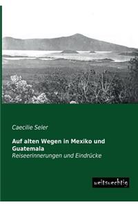 Auf Alten Wegen in Mexiko Und Guatemala