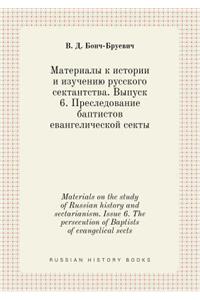 Materials on the study of Russian history and sectarianism. Issue 6. The persecution of Baptists of evangelical sects