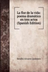 La flor de la vida: poema dramatico en tres actos (Spanish Edition)