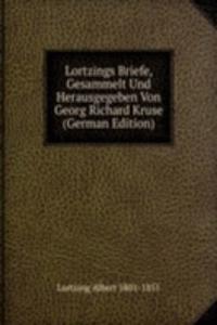 Lortzings Briefe, Gesammelt Und Herausgegeben Von Georg Richard Kruse (German Edition)
