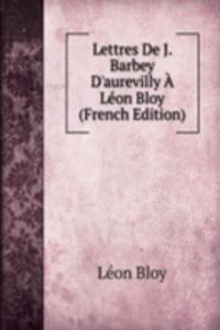 Lettres De J. Barbey D'aurevilly A Leon Bloy (French Edition)