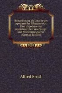 Bastardierung als Ursache der Apogamie im Pflanzenreich. Eine Hypothese zur experimentellen Vererbungs- und Abstammungslehre (German Edition)