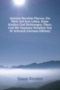 Quintus Horatius Flaccus, Ein Blick Auf Sein Leben, Seine Studien Und Dichtungen, Ubers. Und Mit Zusatzen Versehen Von M. Schwach (German Edition)