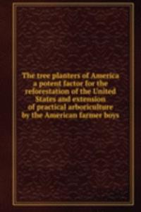 tree planters of America a potent factor for the reforestation of the United States and extension of practical arboriculture by the American farmer boys