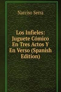 Los Infieles: Juguete Comico En Tres Actos Y En Verso (Spanish Edition)