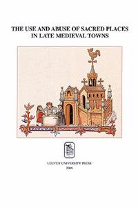 Use and Abuse of Sacred Places in Late Medieval Towns