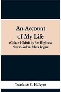 An Account of My Life (Gohur-I-Ikbal) by her Highness Nawab Sultan Jahan Begam