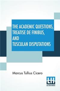 The Academic Questions, Treatise De Finibus, And Tusculan Disputations