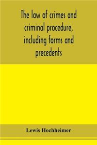 The law of crimes and criminal procedure, including forms and precedents