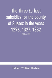 three earliest subsidies for the county of Sussex in the years 1296, 1327, 1332. With some remarks on the origin of local administration in the county through 