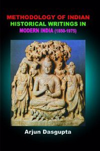 Methodology of Indian Historical Writings in Modern India (1850-1975)