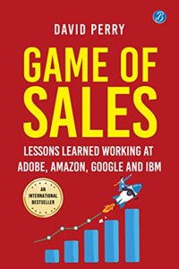 Game of Sales: Lessons learnt working at Adobe, , Google and IBM Ç€ Life-changing lessons from one of the worldâ€™s best sales professionals