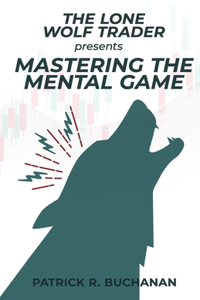 Lone Wolf Trader Presents: Mastering The Mental Game: How to overcome the biggest obstacle to day trading success: yourself