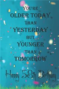 You're Older Today Than Yesterday But Younger Than Tomorrow happy 58th birthday