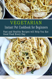 Vegetarian Instant Pot Cookbook for Beginners: Fast and Healthy Recipes will Help You Eat Good Food Every Day