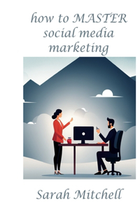 How to Master Social Media Marketing