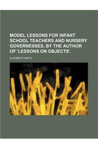 Model Lessons for Infant School Teachers and Nursery Governesses, by the Author of 'Lessons on Objects'.