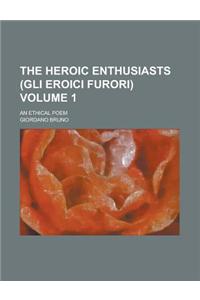 The Heroic Enthusiasts (Gli Eroici Furori); An Ethical Poem Volume 1