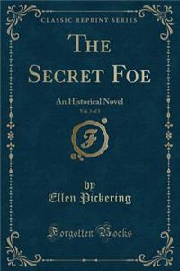 The Secret Foe, Vol. 3 of 3: An Historical Novel (Classic Reprint): An Historical Novel (Classic Reprint)