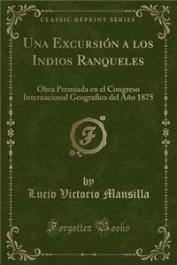 Una Excursiï¿½n a Los Indios Ranqueles: Obra Premiada En El Congreso Internacional Geografico del Aï¿½o 1875 (Classic Reprint)