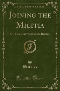Joining the Militia: Or, Comic Adventures of a Recruit (Classic Reprint)
