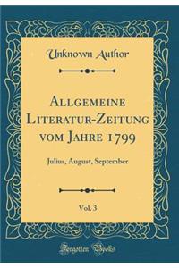 Allgemeine Literatur-Zeitung Vom Jahre 1799, Vol. 3: Julius, August, September (Classic Reprint): Julius, August, September (Classic Reprint)