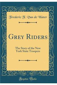Grey Riders: The Story of the New York State Troopers (Classic Reprint)