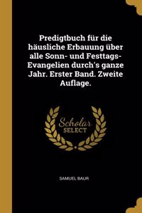 Predigtbuch für die häusliche Erbauung über alle Sonn- und Festtags-Evangelien durch's ganze Jahr. Erster Band. Zweite Auflage.