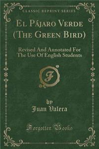 El PÃ¡jaro Verde (the Green Bird): Revised and Annotated for the Use of English Students (Classic Reprint)