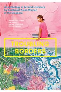 Troubling Borders: An Anthology of Art and Literature by Southeast Asian Women in the Diaspora