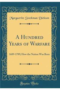 A Hundred Years of Warfare: 1689-1789; How the Nation Was Born (Classic Reprint)