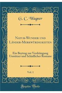 Natur-Wunder und Länder-Merkwürdigkeiten, Vol. 1: Ein Beytrag zur Verdrängung Unnützer und Schädlicher Romane (Classic Reprint)