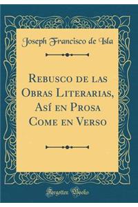 Rebusco de las Obras Literarias, Así en Prosa Come en Verso (Classic Reprint)