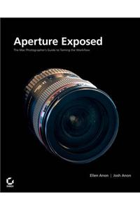 Aperture Exposed: The Mac Photographer's Guide to Taming the Workflow