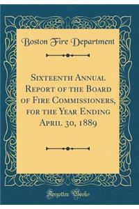 Sixteenth Annual Report of the Board of Fire Commissioners, for the Year Ending April 30, 1889 (Classic Reprint)