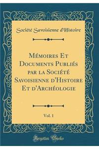 MÃ©moires Et Documents PubliÃ©s Par La SociÃ©tÃ© Savoisienne d'Histoire Et d'ArchÃ©ologie, Vol. 1 (Classic Reprint)