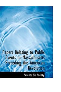 Papers Relating to Public Events in Massachusetts Preceding the American Revolution