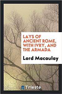 LAYS OF ANCIENT ROME, WITH IVRY, AND THE