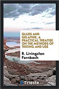 Glues and gelatine, a practical treatise on the methods of testing and use