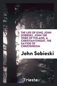 THE LIFE OF KING JOHN SOBIESKI, JOHN THE