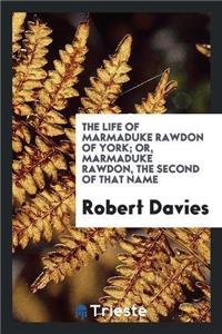 The Life of Marmaduke Rawdon of York; Or, Marmaduke Rawdon, the Second of That Name